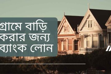 গ্রামে বাড়ি করার জন্য ব্যাংক লোন