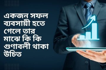 একজন সফল ব্যবসায়ী হতে গেলে তার মাঝে কি কি গুণাবলী থাকা উচিত