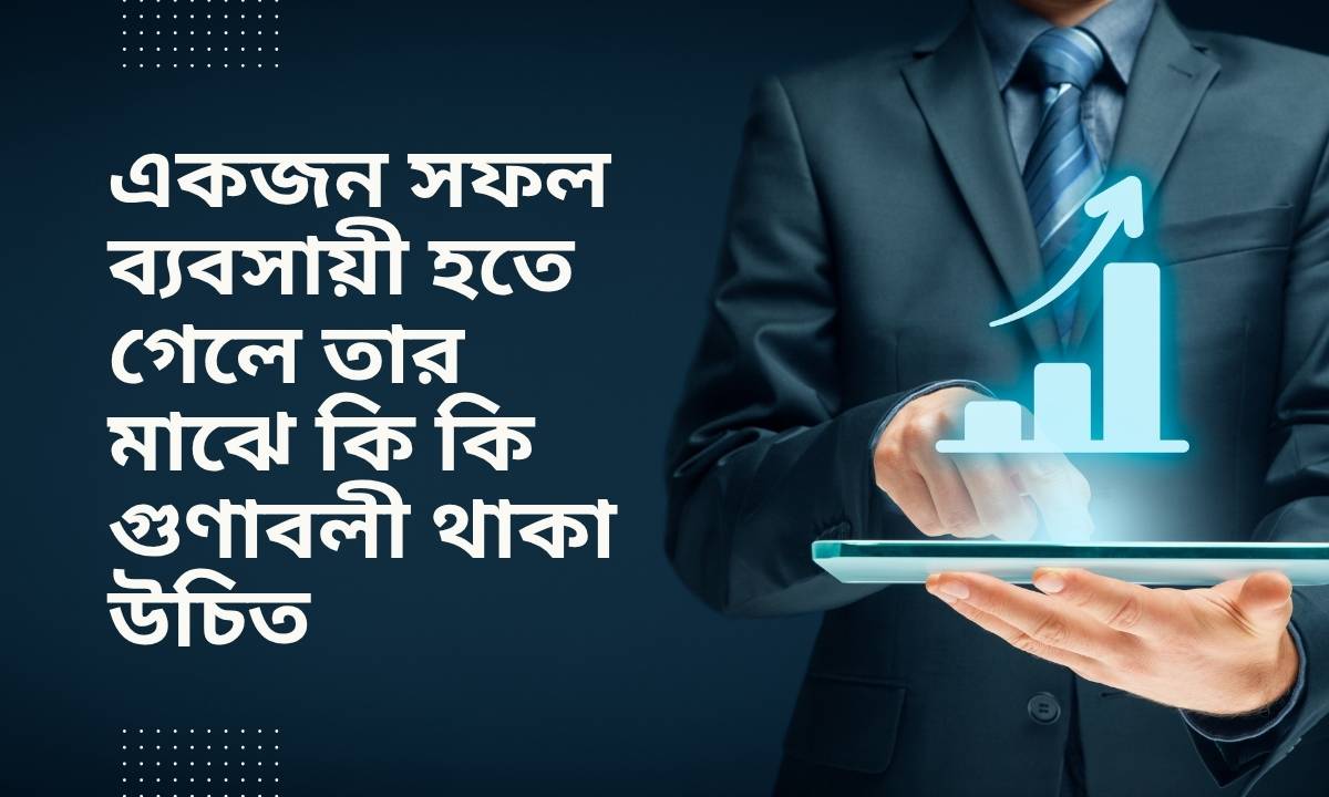 একজন সফল ব্যবসায়ী হতে গেলে তার মাঝে কি কি গুণাবলী থাকা উচিত