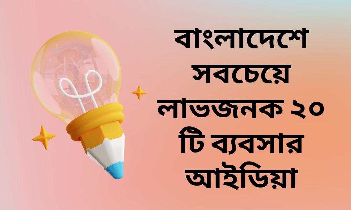 বাংলাদেশে সবচেয়ে লাভজনক ২০ টি ব্যবসার আইডিয়া