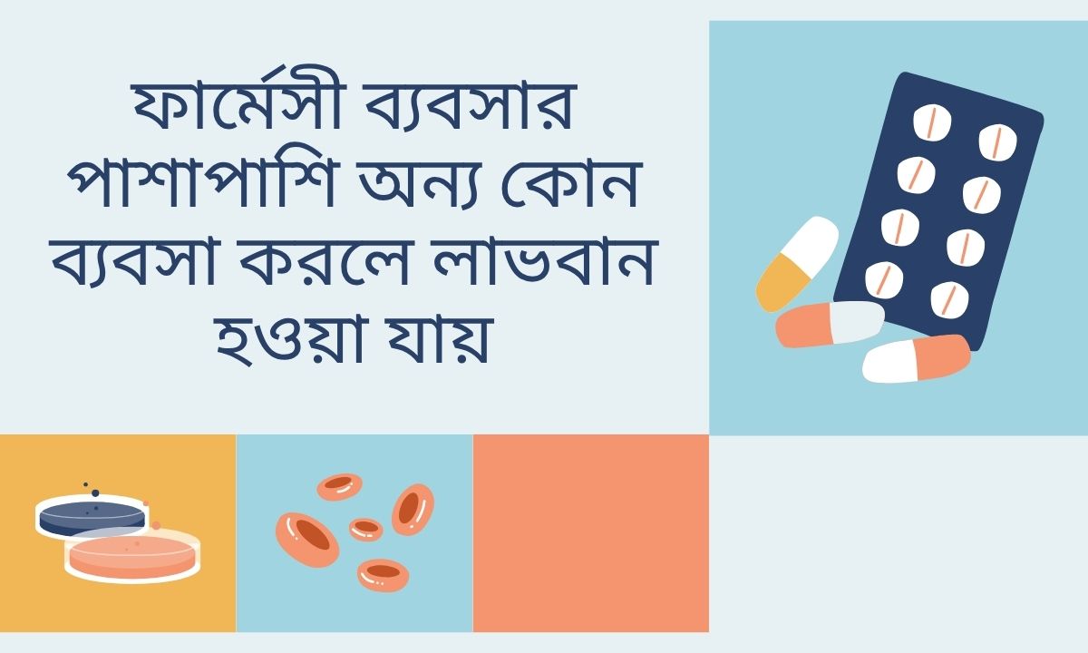 ফার্মেসী ব্যবসার পাশাপাশি অন্য কোন ব্যবসা করলে লাভবান হওয়া যায়