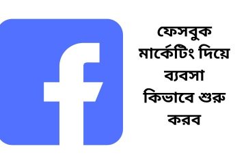 ফেসবুক মার্কেটিং দিয়ে ব্যবসা কিভাবে শুরু করব