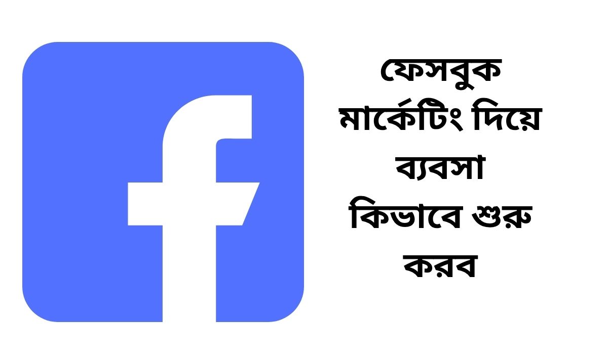 ফেসবুক মার্কেটিং দিয়ে ব্যবসা কিভাবে শুরু করব