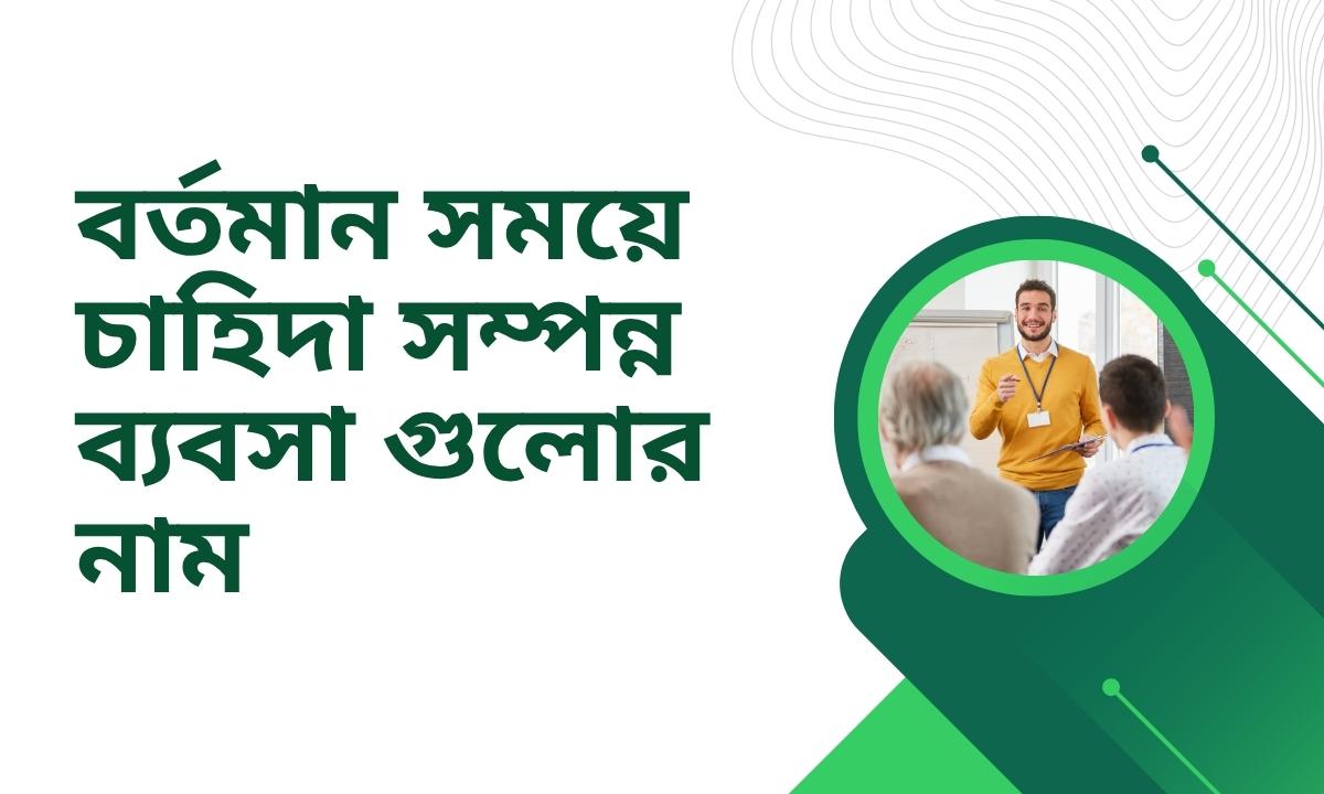 বর্তমান সময়ে চাহিদা সম্পন্ন ব্যবসা গুলোর নাম