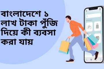 বাংলাদেশে ১ লাখ টাকা পুঁজি দিয়ে কী ব্যবসা করা যায়