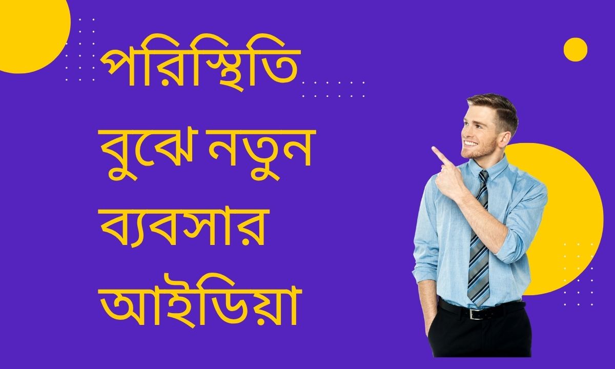 পরিস্থিতি বুঝে নতুন ব্যবসার আইডিয়া