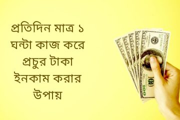 প্রতিদিন মাত্র ১ ঘন্টা কাজ করে প্রচুর টাকা ইনকাম করার উপায়