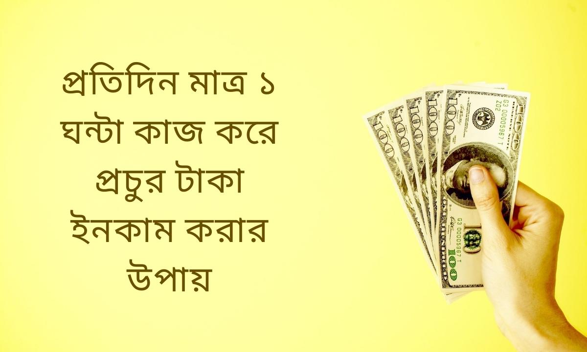 প্রতিদিন মাত্র ১ ঘন্টা কাজ করে প্রচুর টাকা ইনকাম করার উপায়