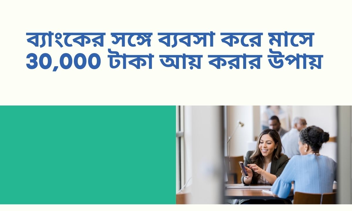 ব্যাংকের সঙ্গে ব্যবসা করে মাসে 30,000 টাকা আয় করার উপায়