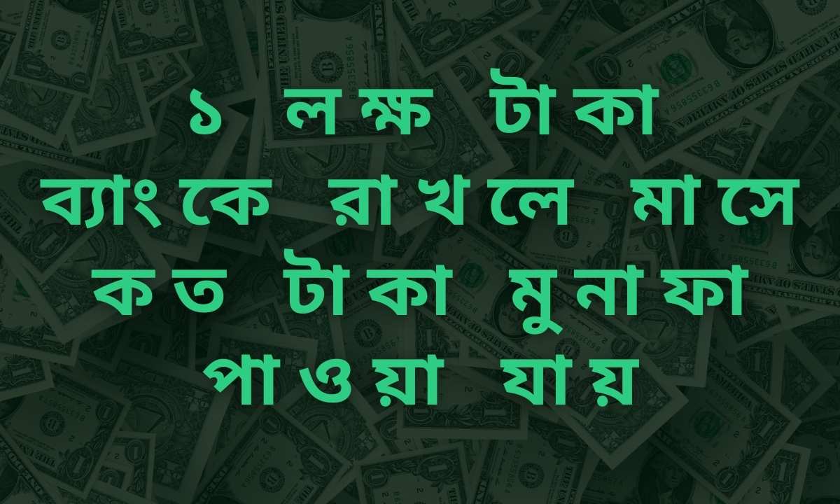 ১ লক্ষ টাকা ব্যাংকে রাখলে মাসে কত টাকা মুনাফা পাওয়া যায়