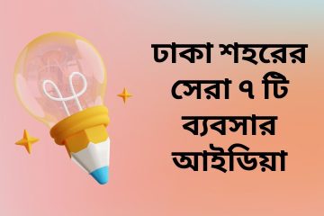ঢাকা শহরের সেরা ৭ টি ব্যবসার আইডিয়া