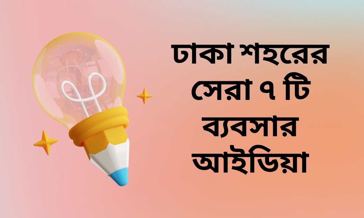 ঢাকা শহরের সেরা ৭ টি ব্যবসার আইডিয়া