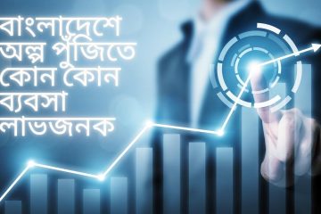 বাংলাদেশে অল্প পুঁজিতে কোন কোন ব্যবসা লাভজনক