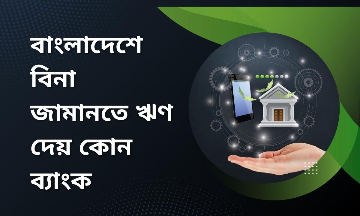 বাংলাদেশে বিনা জামানতে ঋণ দেয় কোন ব্যাংক
