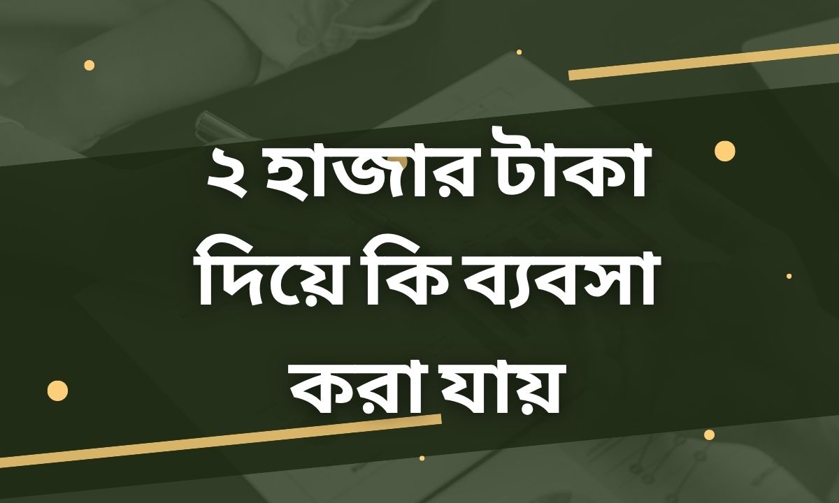 ২ হাজার টাকা দিয়ে কি ব্যবসা করা যায়