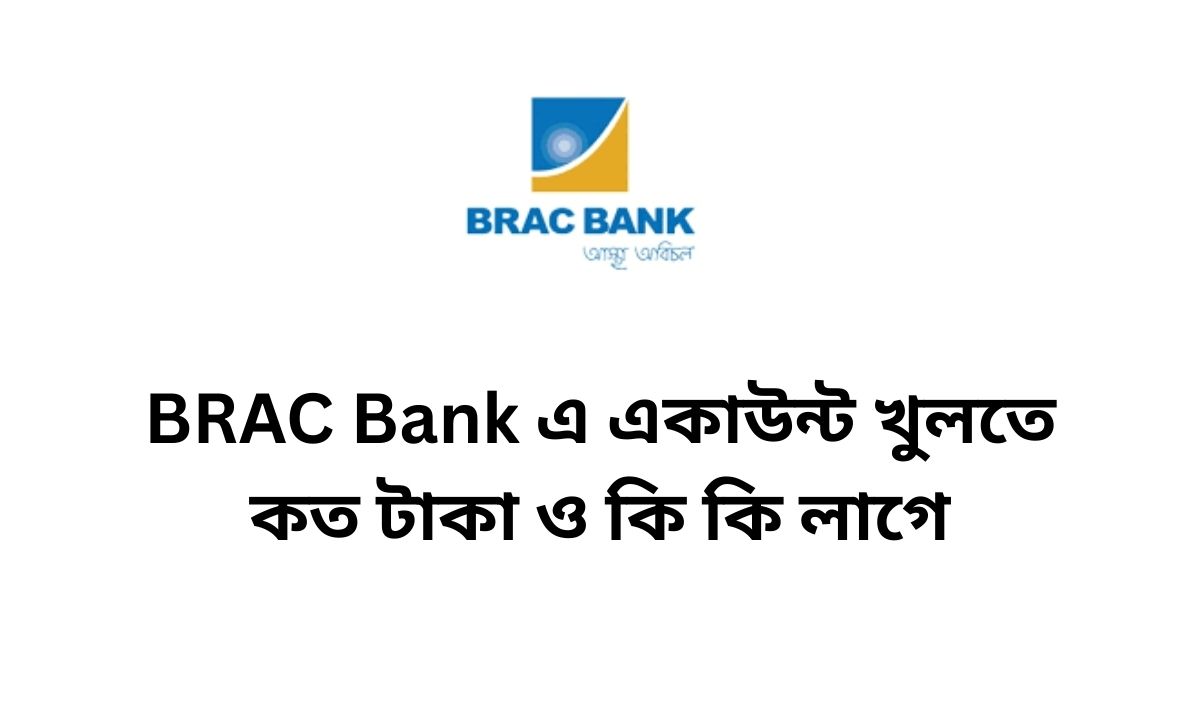 BRAC Bank এ একাউন্ট খুলতে কত টাকা ও কি কি লাগে